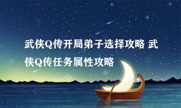 武侠Q传开局弟子选择攻略 武侠Q传任务属性攻略