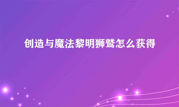 创造与魔法黎明狮鹫怎么获得