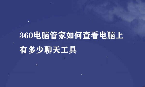 360电脑管家如何查看电脑上有多少聊天工具