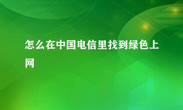 怎么在中国电信里找到绿色上网