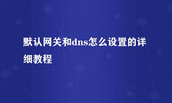 默认网关和dns怎么设置的详细教程