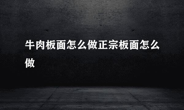 牛肉板面怎么做正宗板面怎么做