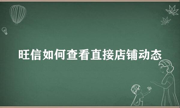 旺信如何查看直接店铺动态