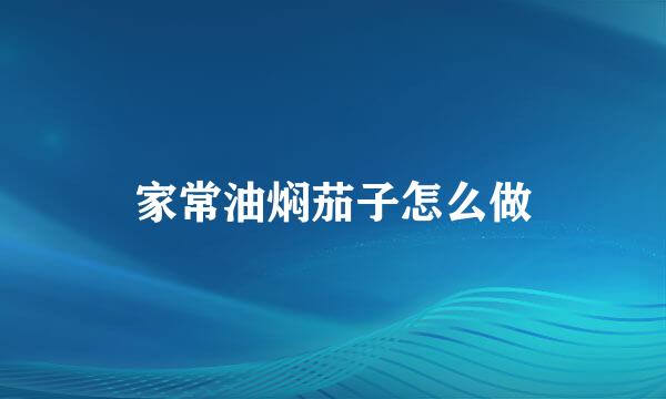 家常油焖茄子怎么做
