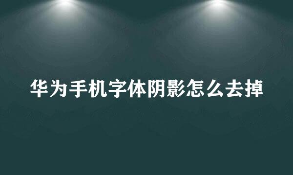 华为手机字体阴影怎么去掉