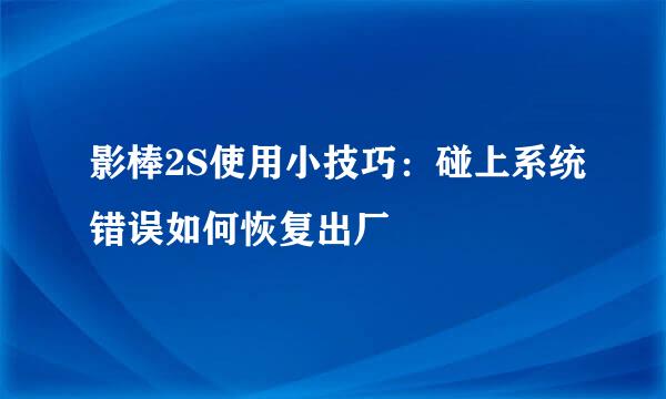 影棒2S使用小技巧:碰上系统错误如何恢复出厂