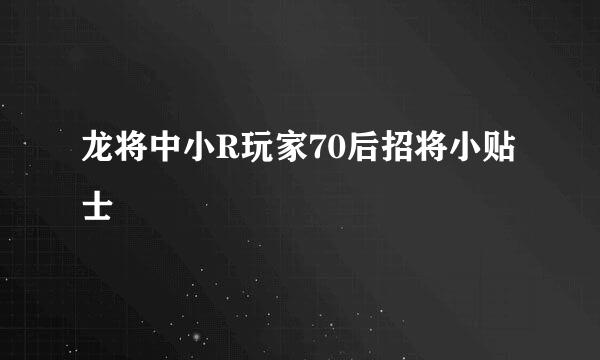 龙将中小R玩家70后招将小贴士