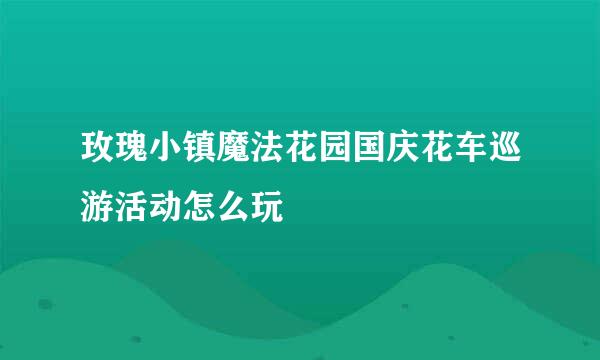 玫瑰小镇魔法花园国庆花车巡游活动怎么玩