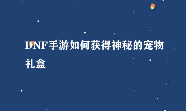 DNF手游如何获得神秘的宠物礼盒