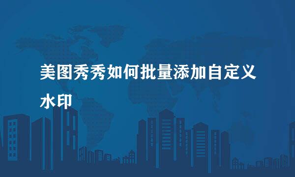 美图秀秀如何批量添加自定义水印