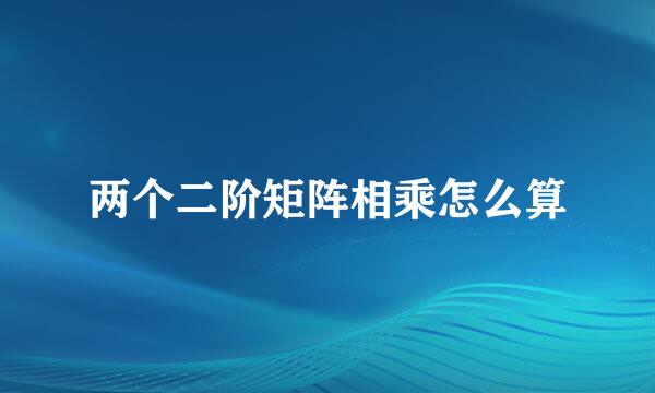 两个二阶矩阵相乘怎么算
