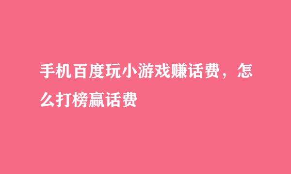 手机百度玩小游戏赚话费，怎么打榜赢话费