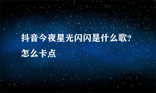 抖音今夜星光闪闪是什么歌?怎么卡点