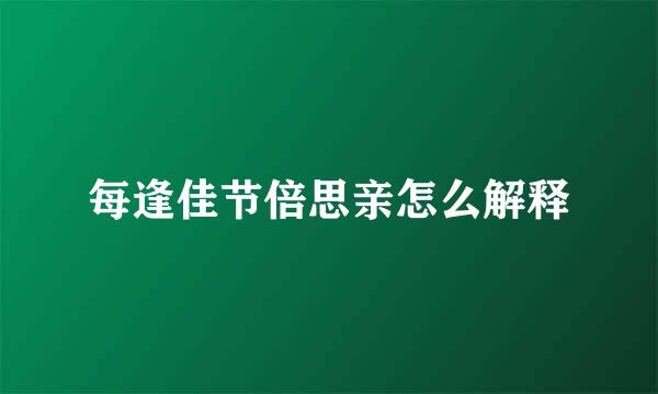 每逢佳节倍思亲怎么解释