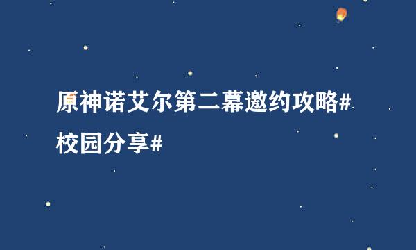 原神诺艾尔第二幕邀约攻略#校园分享#