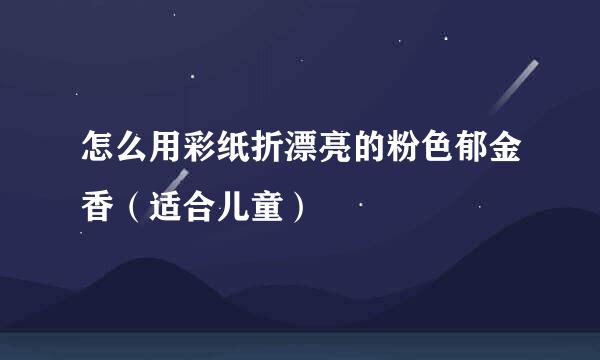 怎么用彩纸折漂亮的粉色郁金香(适合儿童)