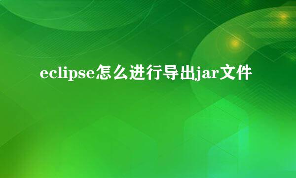 eclipse怎么进行导出jar文件