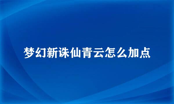 梦幻新诛仙青云怎么加点