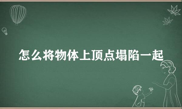 怎么将物体上顶点塌陷一起