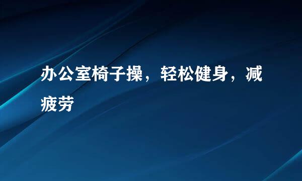 办公室椅子操，轻松健身，减疲劳