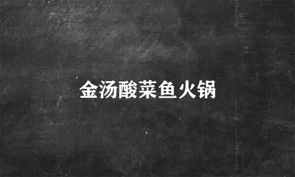金汤酸菜鱼火锅