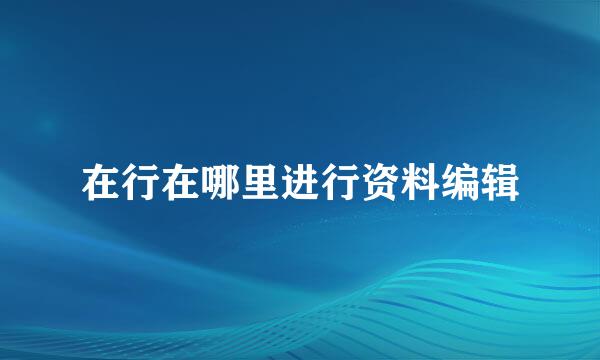 在行在哪里进行资料编辑