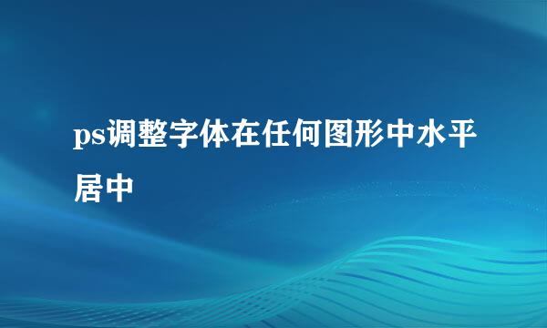 ps调整字体在任何图形中水平居中