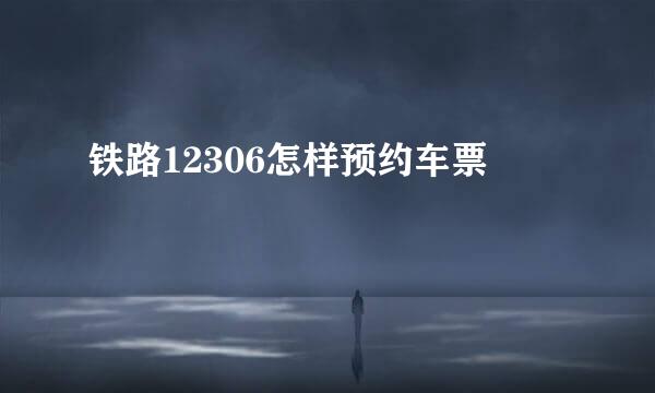 铁路12306怎样预约车票