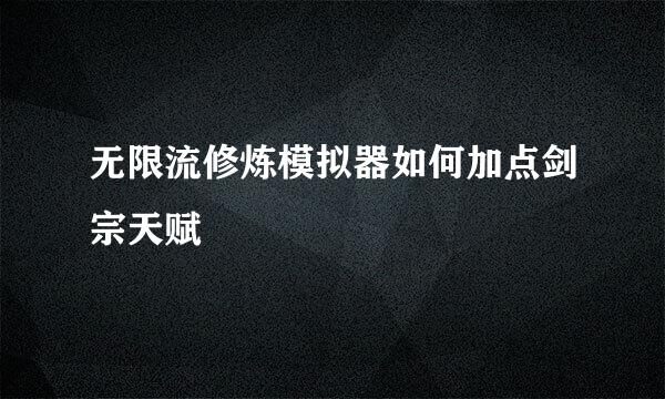 无限流修炼模拟器如何加点剑宗天赋