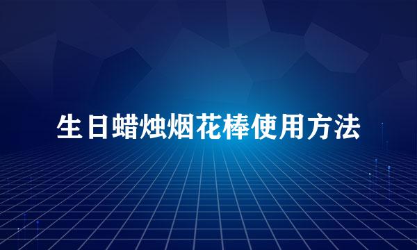 生日蜡烛烟花棒使用方法