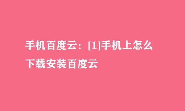 手机百度云：[1]手机上怎么下载安装百度云