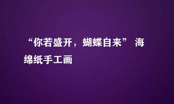 “你若盛开，蝴蝶自来” 海绵纸手工画