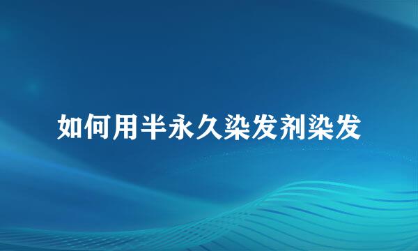 如何用半永久染发剂染发