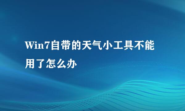 Win7自带的天气小工具不能用了怎么办