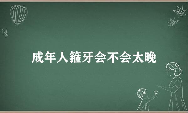成年人箍牙会不会太晚