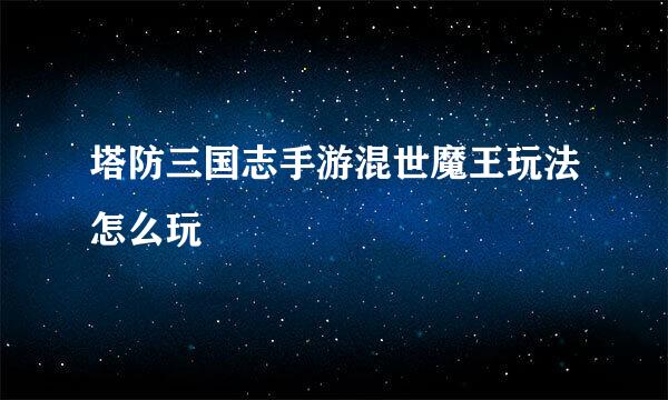塔防三国志手游混世魔王玩法怎么玩