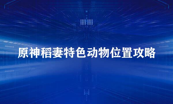 原神稻妻特色动物位置攻略