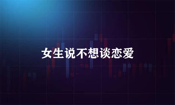 女生说不想谈恋爱