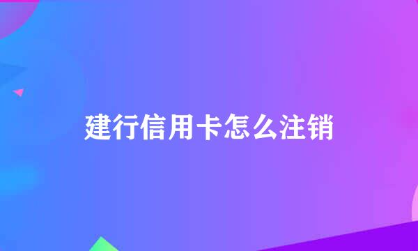 建行信用卡怎么注销