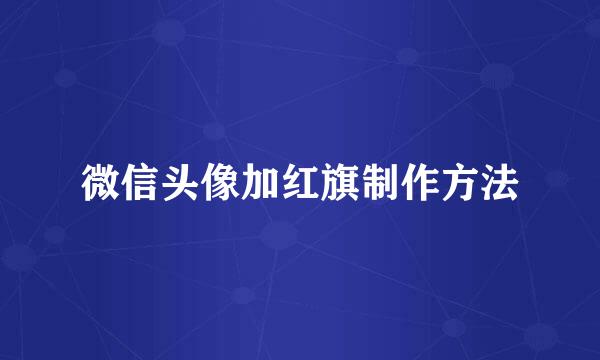 微信头像加红旗制作方法