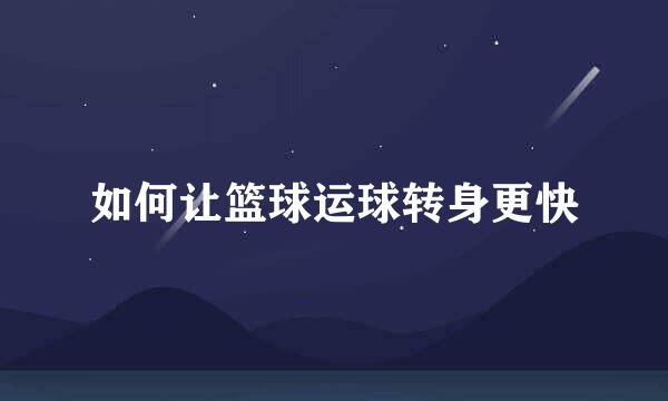 如何让篮球运球转身更快