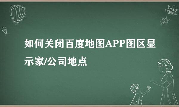 如何关闭百度地图APP图区显示家/公司地点
