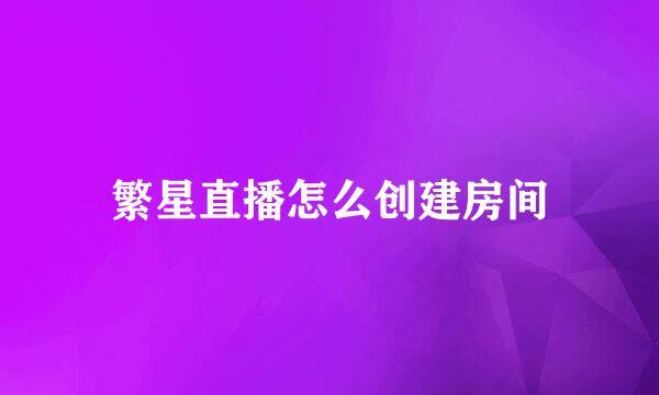 繁星直播怎么创建房间