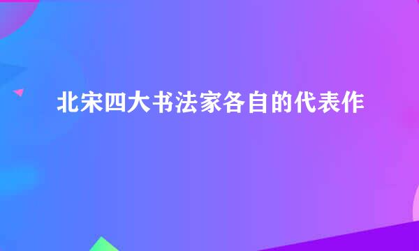 北宋四大书法家各自的代表作