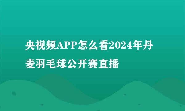 央视频APP怎么看2024年丹麦羽毛球公开赛直播