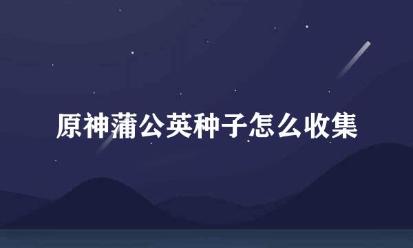 原神蒲公英种子怎么收集