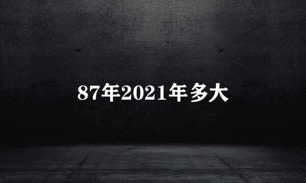87年2021年多大