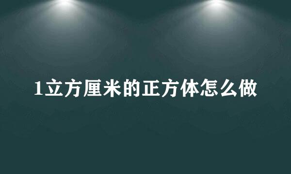 1立方厘米的正方体怎么做