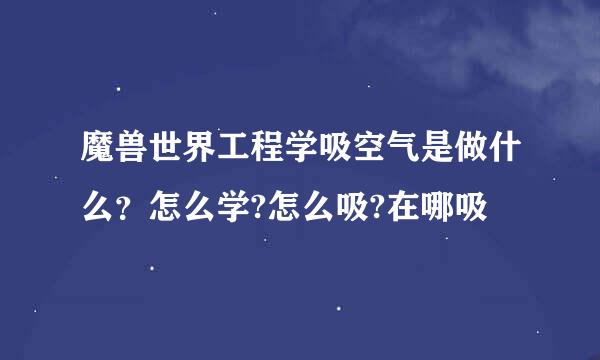魔兽世界工程学吸空气是做什么？怎么学?怎么吸?在哪吸