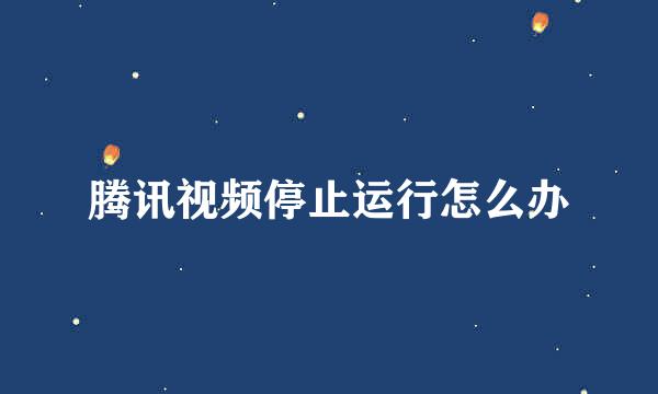腾讯视频停止运行怎么办